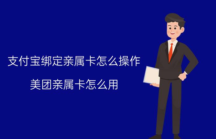 支付宝绑定亲属卡怎么操作 美团亲属卡怎么用？